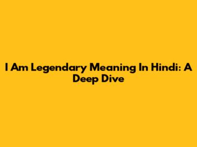"I Am Legendary" Meaning In Hindi: A Deep Dive