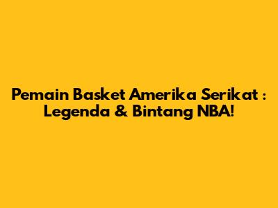 **Pemain Basket Amerika Serikat**: Legenda & Bintang NBA!