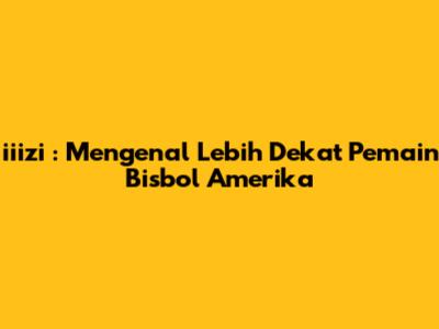**iiizi**: Mengenal Lebih Dekat Pemain Bisbol Amerika