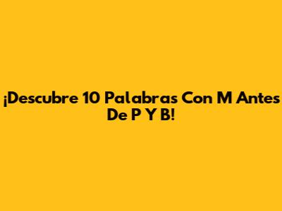 ¡Descubre 10 Palabras Con 'M' Antes De 'P' Y 'B'!