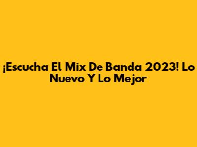 ¡Escucha El Mix De Banda 2023! Lo Nuevo Y Lo Mejor