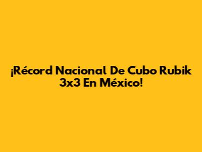 ¡Récord Nacional De Cubo Rubik 3x3 En México!