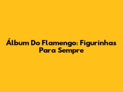 Álbum Do Flamengo: Figurinhas Para Sempre