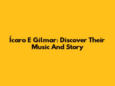Ícaro E Gilmar: Discover Their Music And Story