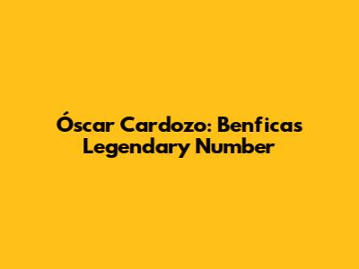 Óscar Cardozo: Benfica's Legendary Number