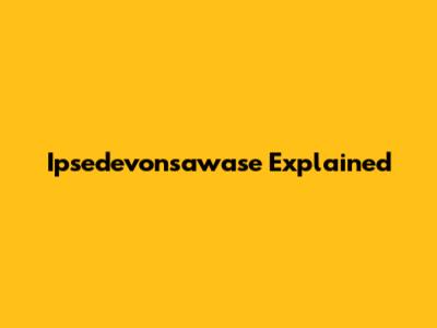  Ipsedevonsawase Explained