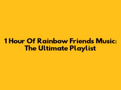 1 Hour Of Rainbow Friends Music: The Ultimate Playlist