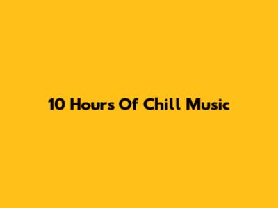 10 Hours Of Chill Music