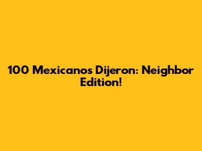 100 Mexicanos Dijeron: Neighbor Edition!