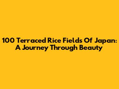 100 Terraced Rice Fields Of Japan: A Journey Through Beauty