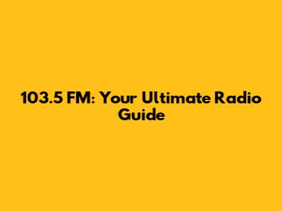 103.5 FM: Your Ultimate Radio Guide