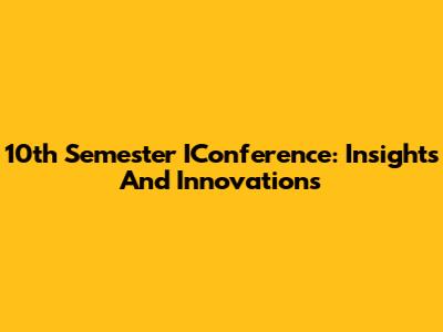 10th Semester IConference: Insights And Innovations