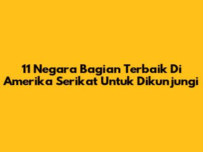 11 Negara Bagian Terbaik Di Amerika Serikat Untuk Dikunjungi
