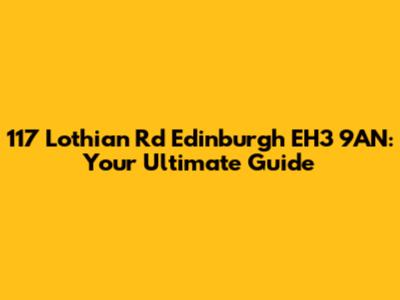 117 Lothian Rd Edinburgh EH3 9AN: Your Ultimate Guide