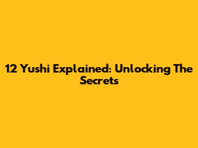 12 Yushi Explained: Unlocking The Secrets