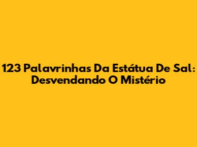 123 Palavrinhas Da Estátua De Sal: Desvendando O Mistério