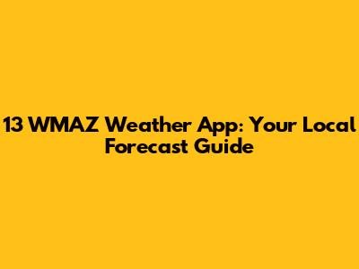 13 WMAZ Weather App: Your Local Forecast Guide