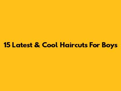 15 Latest & Cool Haircuts For Boys