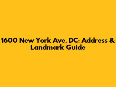 1600 New York Ave, DC: Address & Landmark Guide