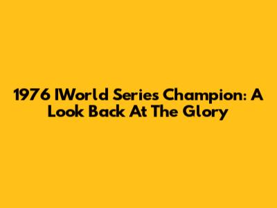 1976 IWorld Series Champion: A Look Back At The Glory