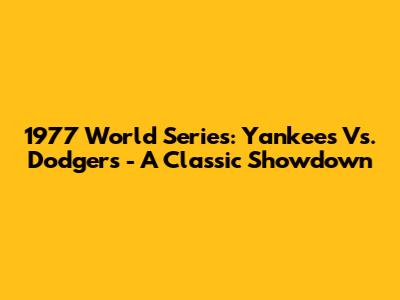 1977 World Series: Yankees Vs. Dodgers - A Classic Showdown