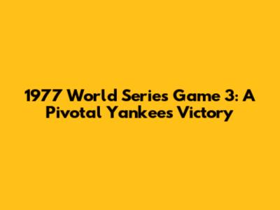 1977 World Series Game 3: A Pivotal Yankees Victory