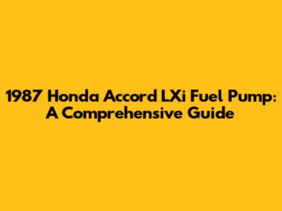 1987 Honda Accord LXi Fuel Pump: A Comprehensive Guide