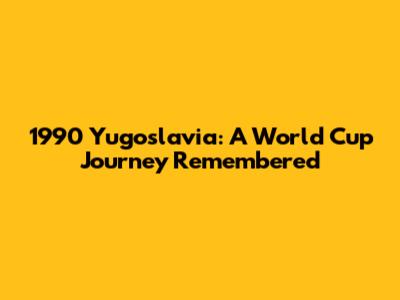 1990 Yugoslavia: A World Cup Journey Remembered