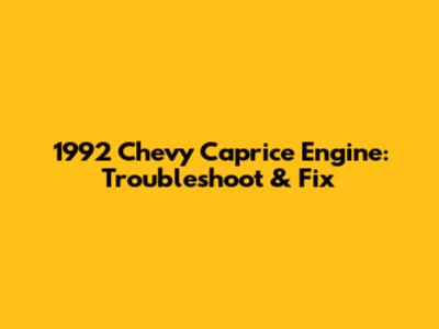 1992 Chevy Caprice Engine: Troubleshoot & Fix
