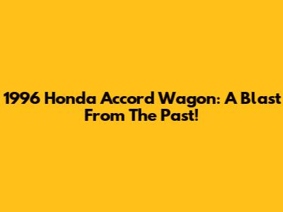 1996 Honda Accord Wagon: A Blast From The Past!