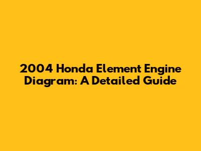 2004 Honda Element Engine Diagram: A Detailed Guide