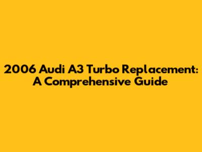 2006 Audi A3 Turbo Replacement: A Comprehensive Guide