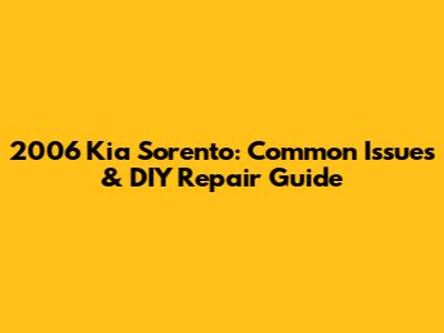 2006 Kia Sorento: Common Issues & DIY Repair Guide
