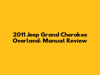 2011 Jeep Grand Cherokee Overland: Manual Review