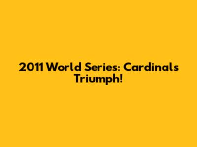2011 World Series: Cardinals Triumph!