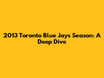 2013 Toronto Blue Jays Season: A Deep Dive