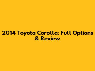 2014 Toyota Corolla: Full Options & Review