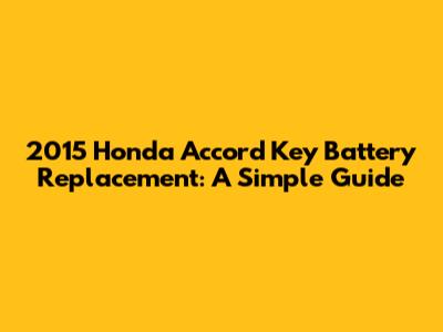 2015 Honda Accord Key Battery Replacement: A Simple Guide