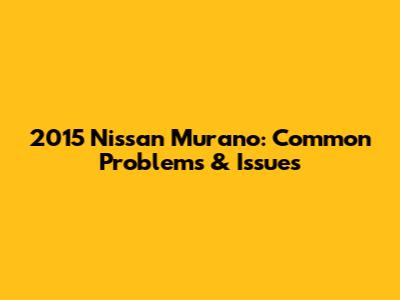 2015 Nissan Murano: Common Problems & Issues