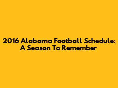 2016 Alabama Football Schedule: A Season To Remember