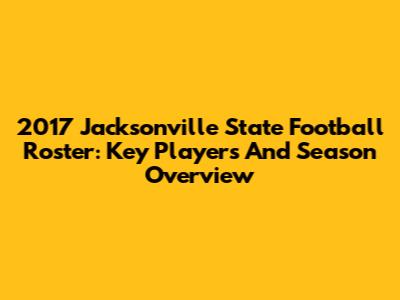 2017 Jacksonville State Football Roster: Key Players And Season Overview