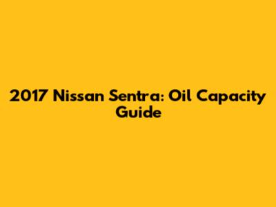 2017 Nissan Sentra: Oil Capacity Guide