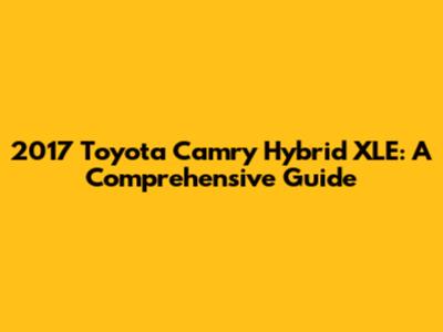 2017 Toyota Camry Hybrid XLE: A Comprehensive Guide