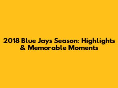 2018 Blue Jays Season: Highlights & Memorable Moments