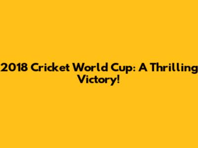 2018 Cricket World Cup: A Thrilling Victory!