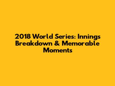 2018 World Series: Innings Breakdown & Memorable Moments