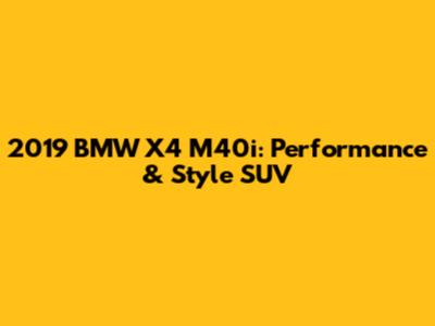 2019 BMW X4 M40i: Performance & Style SUV