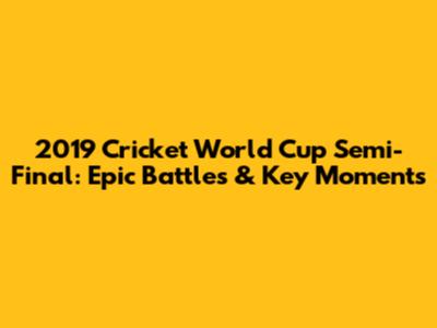 2019 Cricket World Cup Semi-Final: Epic Battles & Key Moments