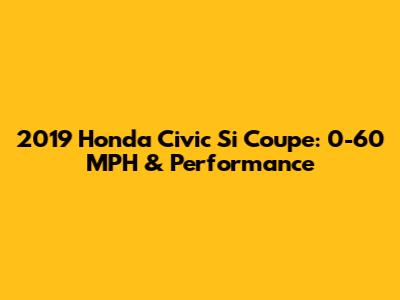 2019 Honda Civic Si Coupe: 0-60 MPH & Performance