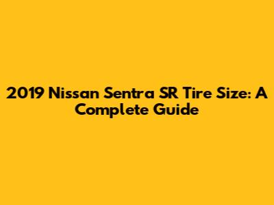 2019 Nissan Sentra SR Tire Size: A Complete Guide
